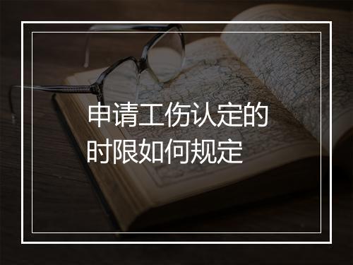 申请工伤认定的时限如何规定