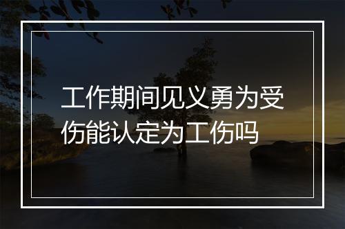 工作期间见义勇为受伤能认定为工伤吗