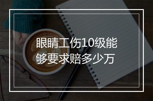 眼睛工伤10级能够要求赔多少万