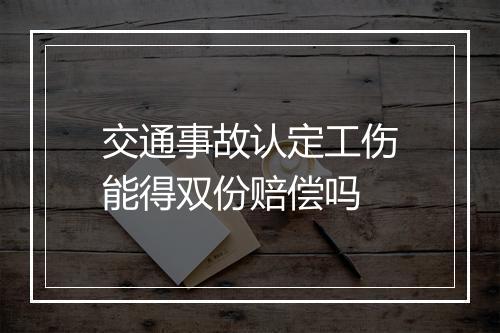 交通事故认定工伤能得双份赔偿吗