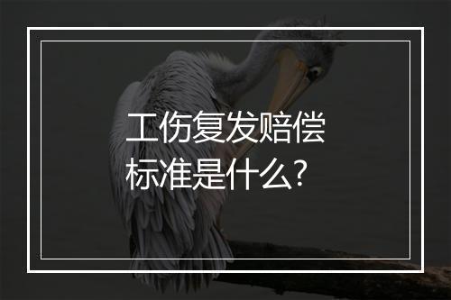 工伤复发赔偿标准是什么?