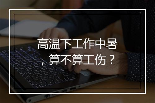 高温下工作中暑，算不算工伤？