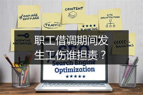 职工借调期间发生工伤谁担责？