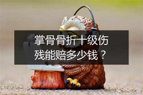 掌骨骨折十级伤残能赔多少钱？