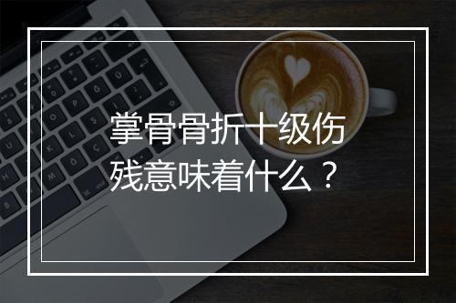 掌骨骨折十级伤残意味着什么？
