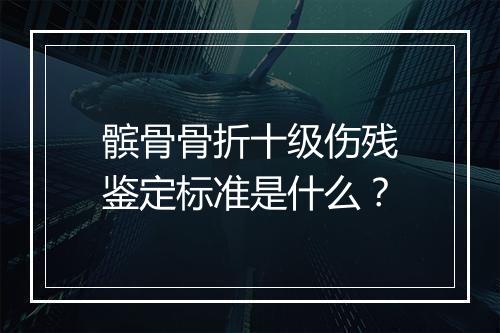 髌骨骨折十级伤残鉴定标准是什么？