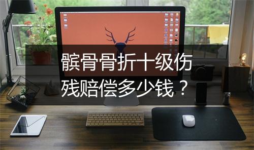 髌骨骨折十级伤残赔偿多少钱？