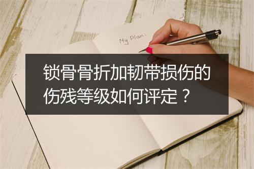 锁骨骨折加韧带损伤的伤残等级如何评定？