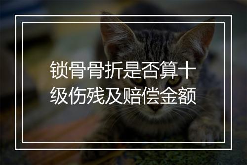 锁骨骨折是否算十级伤残及赔偿金额