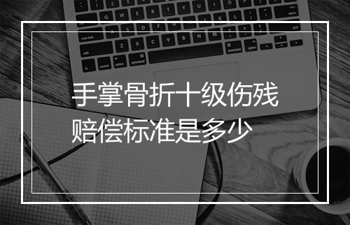 手掌骨折十级伤残赔偿标准是多少