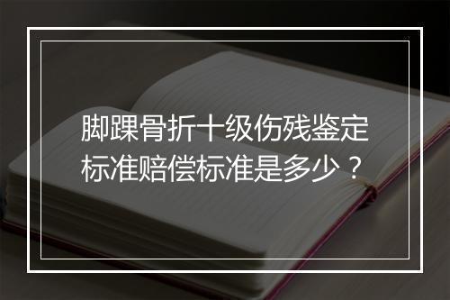脚踝骨折十级伤残鉴定标准赔偿标准是多少？