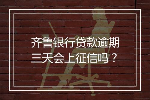 齐鲁银行贷款逾期三天会上征信吗？
