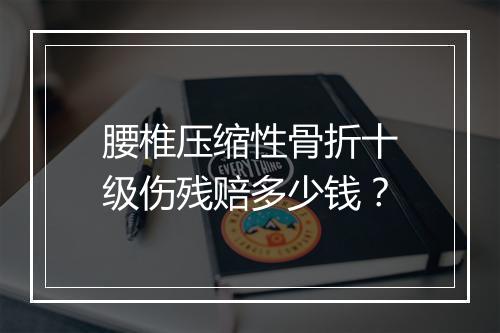 腰椎压缩性骨折十级伤残赔多少钱？