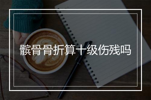 髌骨骨折算十级伤残吗