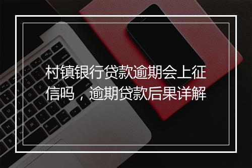 村镇银行贷款逾期会上征信吗，逾期贷款后果详解