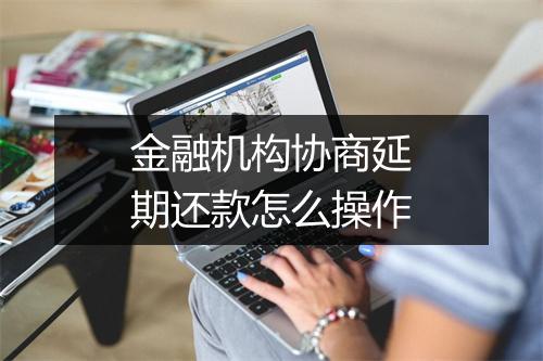 金融机构协商延期还款怎么操作