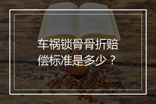车祸锁骨骨折赔偿标准是多少？