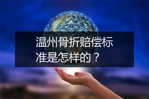 温州骨折赔偿标准是怎样的？