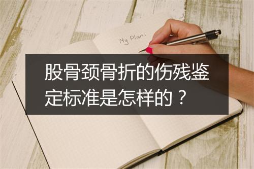 股骨颈骨折的伤残鉴定标准是怎样的？