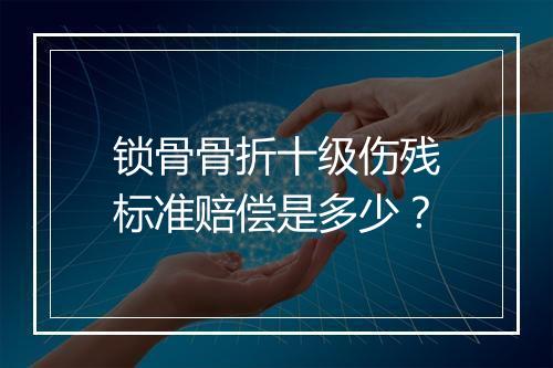 锁骨骨折十级伤残标准赔偿是多少？