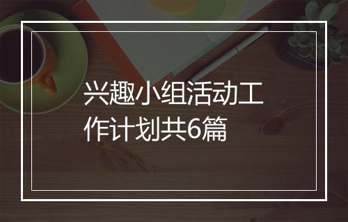 兴趣小组活动工作计划共6篇