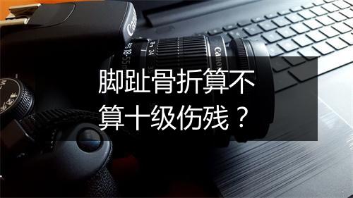 脚趾骨折算不算十级伤残？