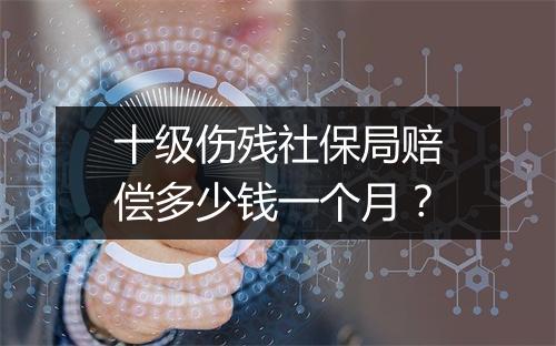 十级伤残社保局赔偿多少钱一个月？