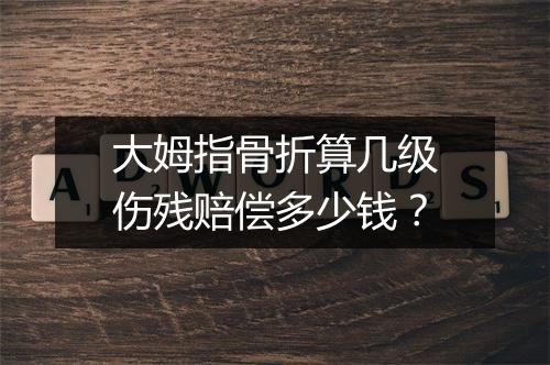 大姆指骨折算几级伤残赔偿多少钱？
