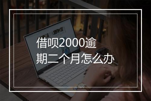 借呗2000逾期二个月怎么办