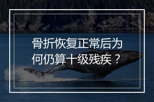 骨折恢复正常后为何仍算十级残疾？