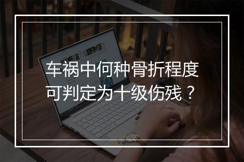 车祸中何种骨折程度可判定为十级伤残？