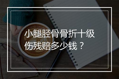 小腿胫骨骨折十级伤残赔多少钱？