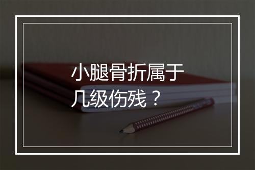 小腿骨折属于几级伤残？