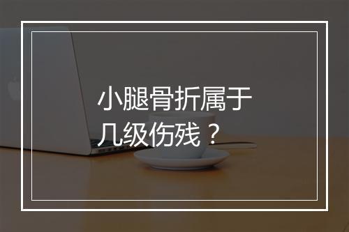 小腿骨折属于几级伤残？