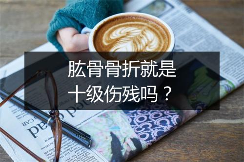 肱骨骨折就是十级伤残吗？