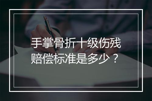 手掌骨折十级伤残赔偿标准是多少？