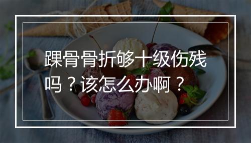 踝骨骨折够十级伤残吗？该怎么办啊？