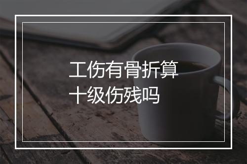 工伤有骨折算十级伤残吗