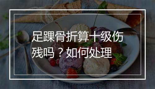 足踝骨折算十级伤残吗？如何处理