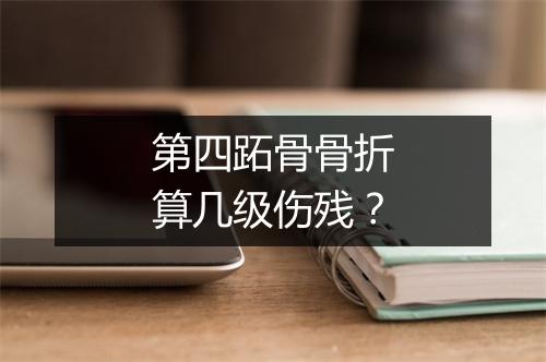 第四跖骨骨折算几级伤残？