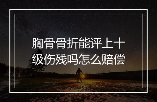 胸骨骨折能评上十级伤残吗怎么赔偿