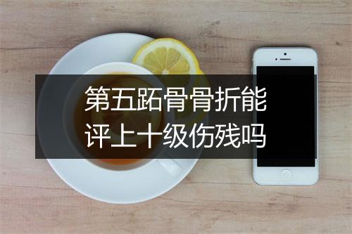 第五跖骨骨折能评上十级伤残吗