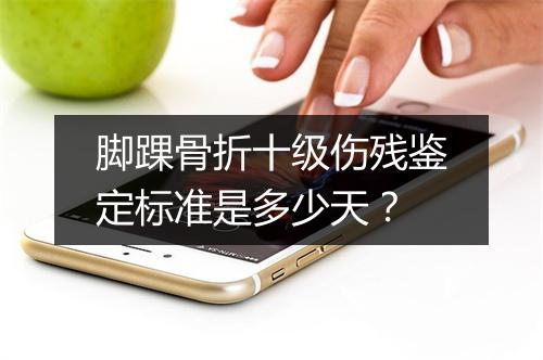 脚踝骨折十级伤残鉴定标准是多少天？