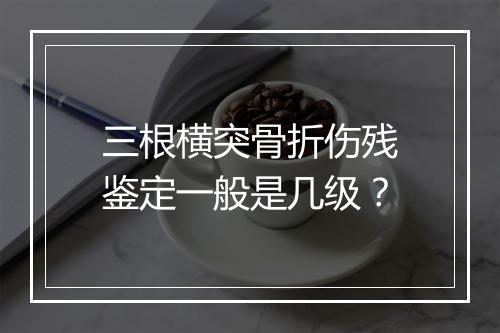 三根横突骨折伤残鉴定一般是几级？