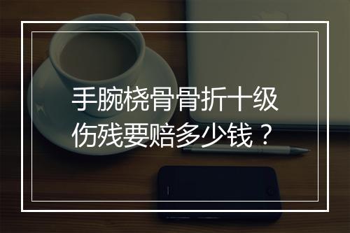 手腕桡骨骨折十级伤残要赔多少钱？