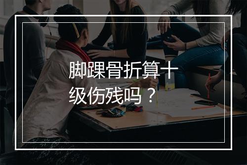 脚踝骨折算十级伤残吗？