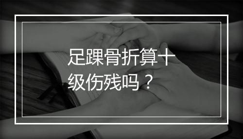 足踝骨折算十级伤残吗？