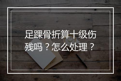 足踝骨折算十级伤残吗？怎么处理？