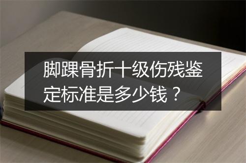 脚踝骨折十级伤残鉴定标准是多少钱？