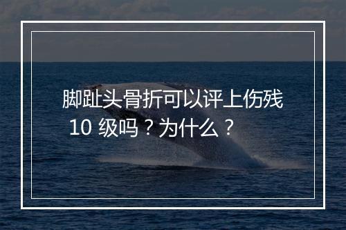 脚趾头骨折可以评上伤残 10 级吗？为什么？